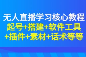 无人直播学习核心教程：起号+搭建+软件工具+插件+素材+话术