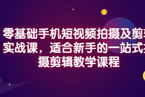 零基础手机短视频拍摄及剪辑实战课，适合新手的一站式拍摄剪辑教学课程