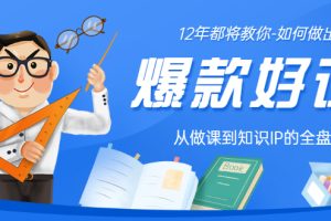 12年老将教你-如何做一门爆款好课：从做课到知识IP的全盘实操