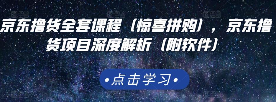 京东撸货全套课程（惊喜拼购），京东撸货项目深度解析（附软件）