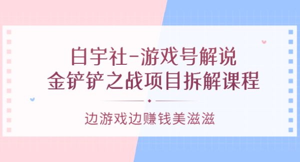 白宇社-游戏号解说：金铲铲之战项目拆解课程，边游戏边赚钱美滋滋