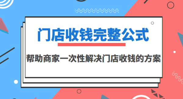 门店收钱完整公式，帮助商家一次性解决门店收钱的方案（价值499元）