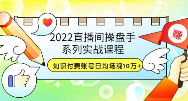 2022直播间操盘手系列实战课程：知识付费账号日均场观10万+(21节视频课)