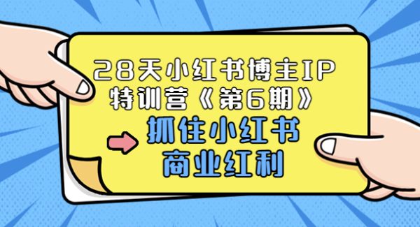 28天小红书博主IP特训营《第6期》，抓住小红书商业红利 (价值1999)