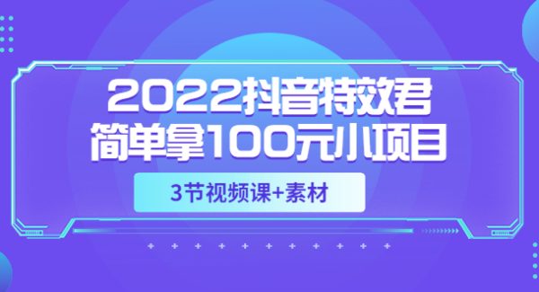 2022抖音特效君简单拿100元小项目，可深耕赚更多（3节视频课+素材）