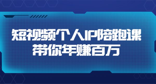 短视频个人IP：年赚百万陪跑课（123节视频课）价值6980元