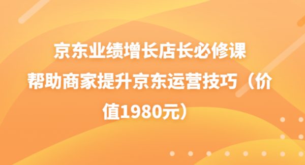 京东业绩增长店长必修课：帮助商家提升京东运营技巧（价值1980元）