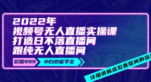 2022年《视频号无人直播实操课》打造日不落直播间 纯无人直播间