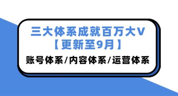 三大体系成就百万大V【更新至9月】，账号体系/内容体系/运营体系 (26节课)