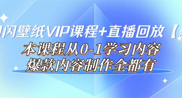 闪闪壁纸VIP课程 直播回放【新】本课程从0-1学习内容，爆款内容制作全都有