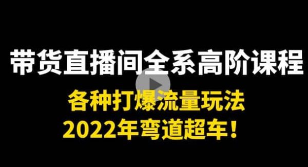 带货直播间全系高阶课程：各种打爆流量玩法，2022年弯道超车