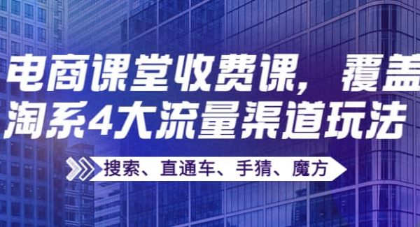 某电商课堂收费课，覆盖淘系4大流量渠道玩法【搜索、直通车、手猜、魔方】