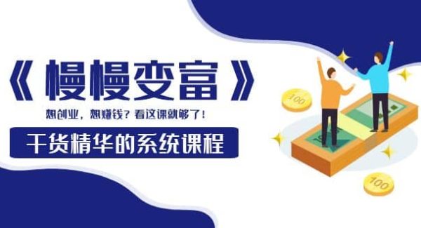 《慢慢变富》干货精华的系统课程：想创业，想赚钱？看这课就够了