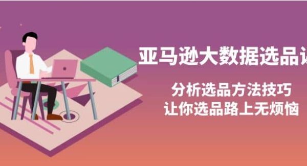 亚马逊大数据选品课：分析选品方法技巧，让你选品路上无烦恼