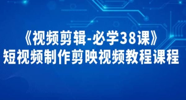 《视频剪辑-必学38课》短视频制作剪映视频教程课程