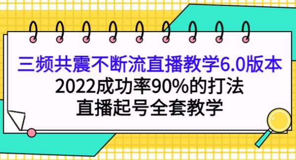 三频共震不断流直播教学6.0版本，2022成功率90%的打法，直播起号全套教学