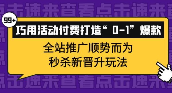 巧用活动付费打造“0-1”爆款，全站推广顺势而为，秒杀新晋升玩法