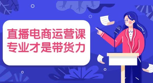 直播电商运营课，专业才是带货力 价值699