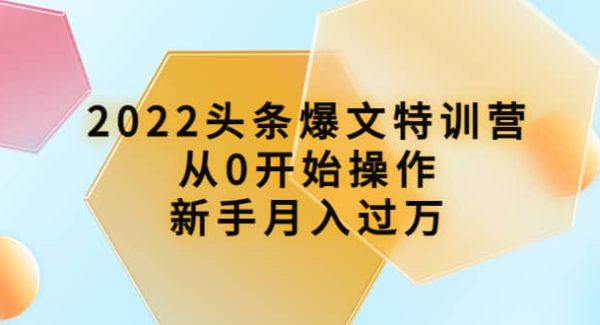 2022头条爆文特训营：从0开始操作，新手月入过万（16节课时）