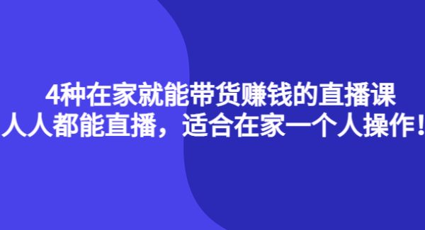 4种在家就能带货赚钱的直播课，人人都能直播，适合在家一个人操作！