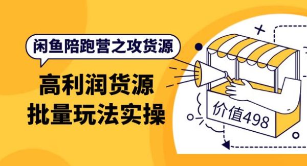 闲鱼陪跑营之攻货源：高利润货源批量玩法，月入过万实操（价值498）