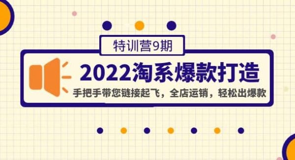 2022淘系爆款打造特训营9期：手把手带您链接起飞，全店运销，轻松出爆款