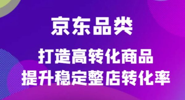 京东电商品类定制培训课程，打造高转化商品提升稳定整店转化率