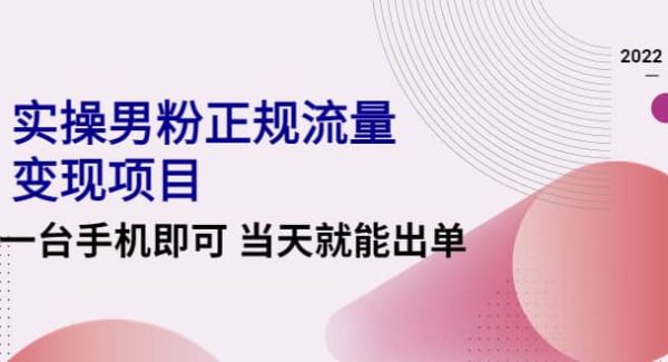 2022实操男粉正规流量变现项目，一台手机即可 当天就能出单【视频课程】