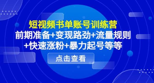 短视频书单账号训练营，前期准备 变现路劲 流量规则 快速涨粉 暴力起号等等