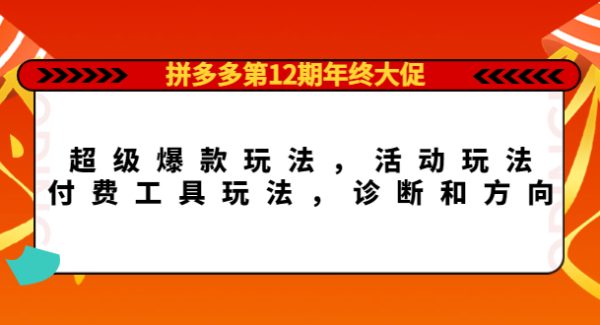 拼多多第12期年终大促：超级爆款玩法，活动玩法，付费工具玩法，诊断和方向