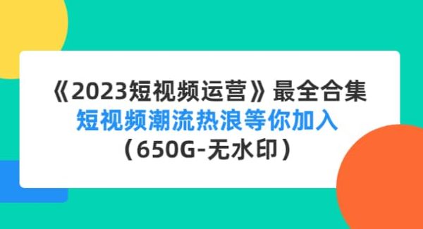 《2023短视频运营》最全合集：短视频潮流热浪等你加入（650G-无水印）