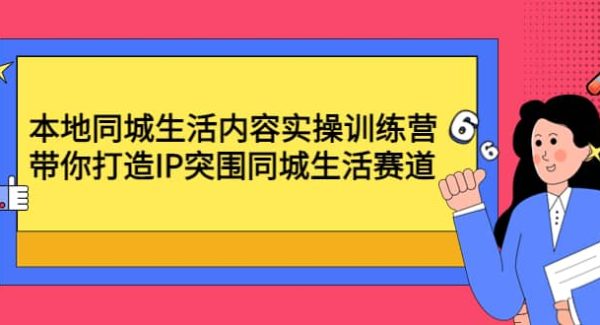 本地同城生活内容实操训练营：带你打造IP突围同城生活赛道