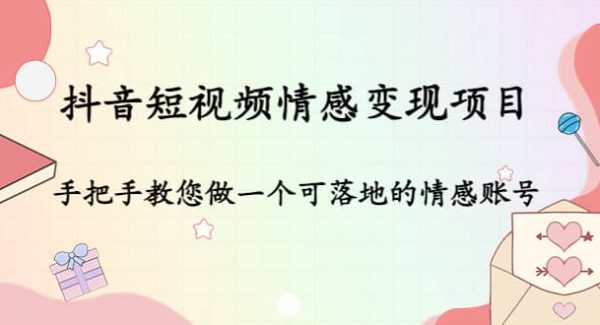 抖音短视频情感变现项目：手把手教您做一个可落地的情感账号