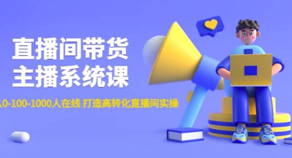 直播间带货主播系统课：从0-100-1000人在线 打造高转化直播间实操