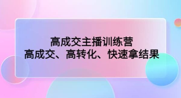 高成交主播训练营：高成交、高转化、快速拿结果