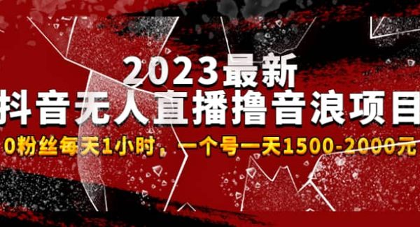 2023最新抖音无人直播撸音浪项目，0粉丝每天1小时，一个号一天1500-2000元