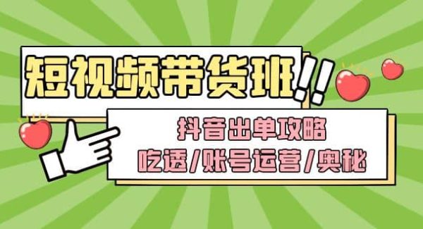 短视频带货内训营：抖音出单攻略，吃透/账号运营/奥秘，轻松带货