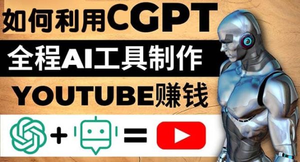 如何全程利用CGPT和AI工具自动化制作YouTube赚钱视频，月赚10000美元以上