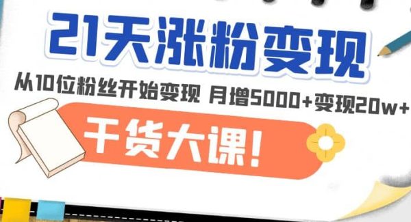 21天精准涨粉变现干货大课：从10位粉丝开始变现 月增5000