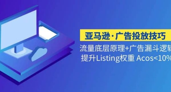 亚马逊·广告投放技巧流量底层 广告漏斗逻辑 提升Listing权重 Acos<10%