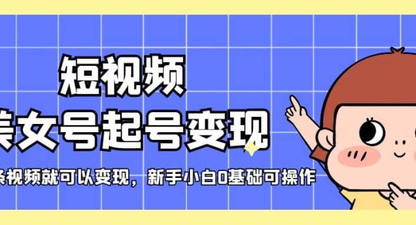 短视频美女号起号变现，第一条视频就可以变现，新手小白0基础可操作