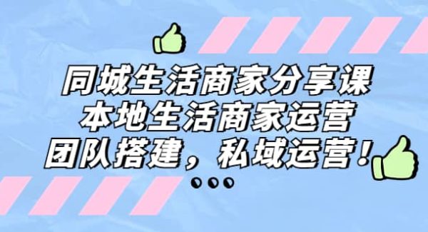 同城生活商家分享课：本地生活商家运营，团队搭建，私域运营