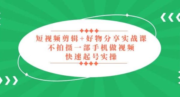 短视频剪辑 好物分享实战课，无需拍摄一部手机做视频，快速起号实操