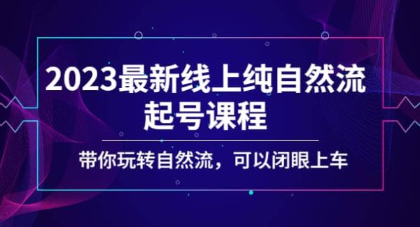 2023最新线上纯自然流起号课程，带你玩转自然流，可以闭眼上车