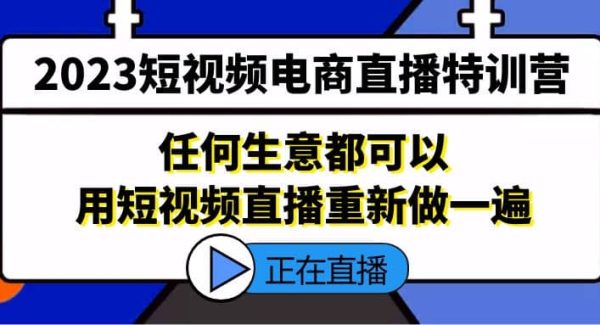 2023短视频电商直播特训营，任何生意都可以用短视频直播重新做一遍