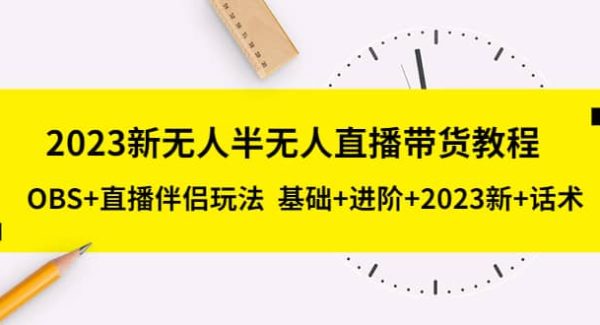 2023新无人半无人直播带货教程，OBS 直播伴侣玩法 基础 进阶 2023新 话术