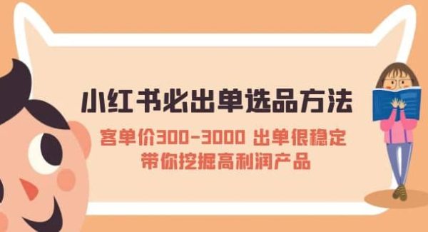 小红书必出单选品方法：客单价300-3000 出单很稳定 带你挖掘高利润产品