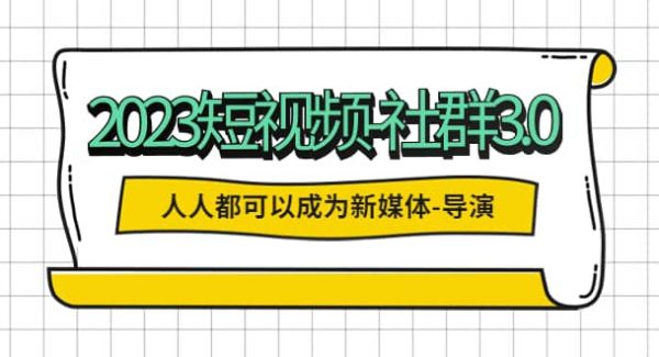 2023短视频-社群3.0，人人都可以成为新媒体-导演 (包含内部社群直播课全套)