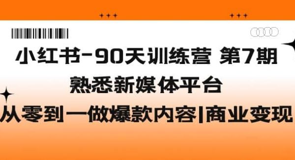 小红书-90天训练营-第7期，熟悉新媒体平台|从零到一做爆款内容|商业变现