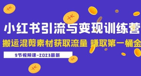 2023小红书引流与变现训练营：搬运混剪素材获取流量 赚取第一桶金（9节课）